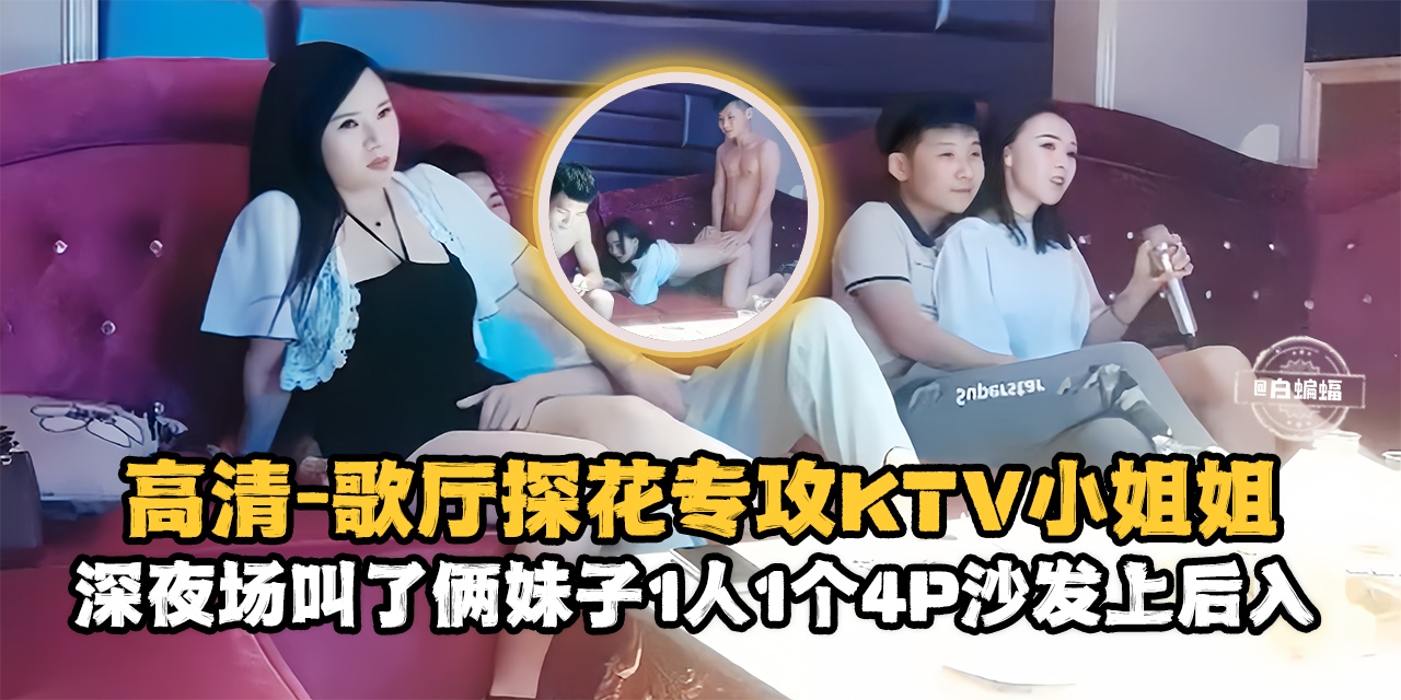 精选探花-高清 歌厅探花专攻KTV小姐姐，深夜场叫了俩妹子一人一个4p沙发上后入-